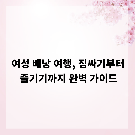 여성 배낭 여행, 짐싸기부터 즐기기까지 완벽 가이드