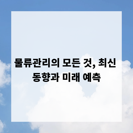 물류관리의 모든 것, 최신 동향과 미래 예측
