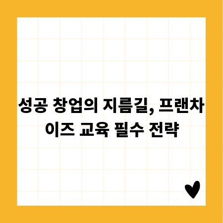 성공 창업의 지름길, 프랜차이즈 교육 필수 전략