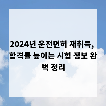 2024년 운전면허 재취득, 합격률 높이는 시험 정보 완벽 정리