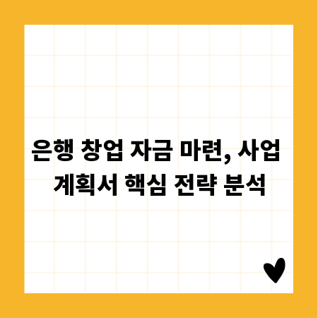 은행 창업 자금 마련, 사업 계획서 핵심 전략 분석