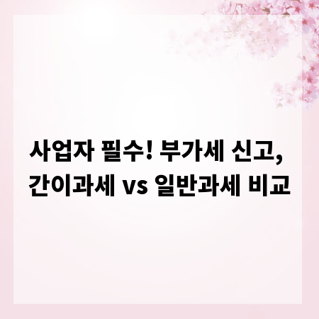 사업자 필수! 부가세 신고, 간이과세 vs 일반과세 비교