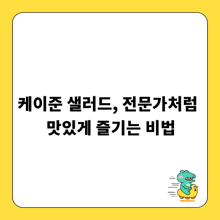 케이준 샐러드, 전문가처럼 맛있게 즐기는 비법