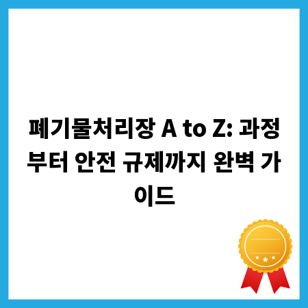 폐기물처리장 A to Z: 과정부터 안전 규제까지 완벽 가이드