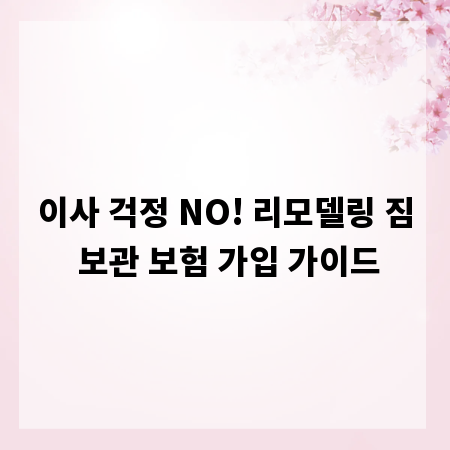 이사 걱정 NO! 리모델링 짐 보관 보험 가입 가이드