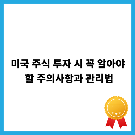 미국 주식 투자 시 꼭 알아야 할 주의사항과 관리법