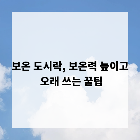 보온 도시락, 보온력 높이고 오래 쓰는 꿀팁
