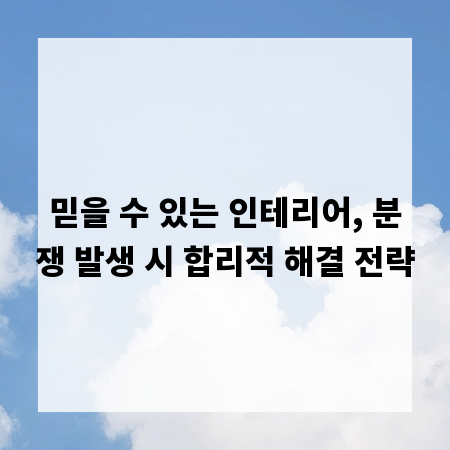 믿을 수 있는 인테리어, 분쟁 발생 시 합리적 해결 전략