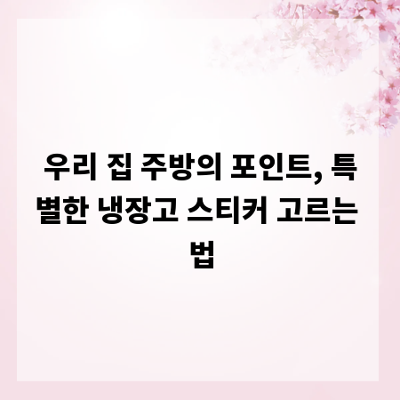 우리 집 주방의 포인트, 특별한 냉장고 스티커 고르는 법