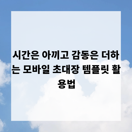 시간은 아끼고 감동은 더하는 모바일 초대장 템플릿 활용법