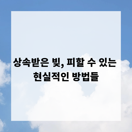 상속받은 빚, 피할 수 있는 현실적인 방법들