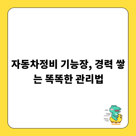 자동차정비 기능장, 경력 쌓는 똑똑한 관리법