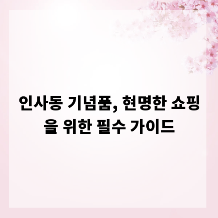 인사동 기념품, 현명한 쇼핑을 위한 필수 가이드
