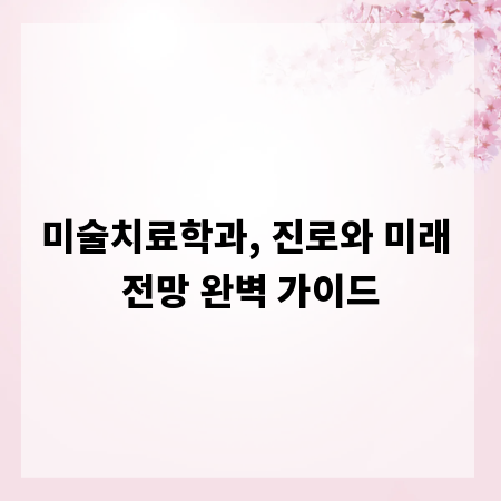 미술치료학과, 진로와 미래 전망 완벽 가이드