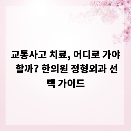 교통사고 치료, 어디로 가야 할까? 한의원 정형외과 선택 가이드