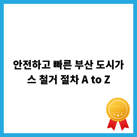 안전하고 빠른 부산 도시가스 철거 절차 A to Z