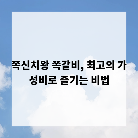 쪽신치왕 쪽갈비, 최고의 가성비로 즐기는 비법