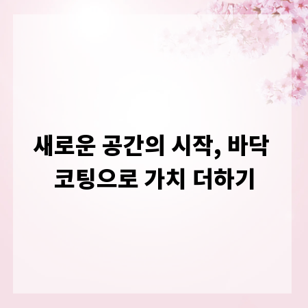 새로운 공간의 시작, 바닥 코팅으로 가치 더하기
