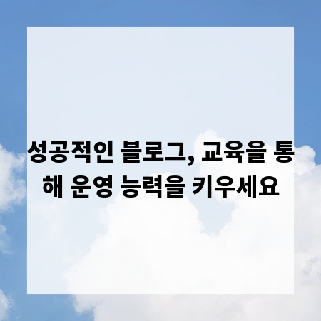 성공적인 블로그, 교육을 통해 운영 능력을 키우세요