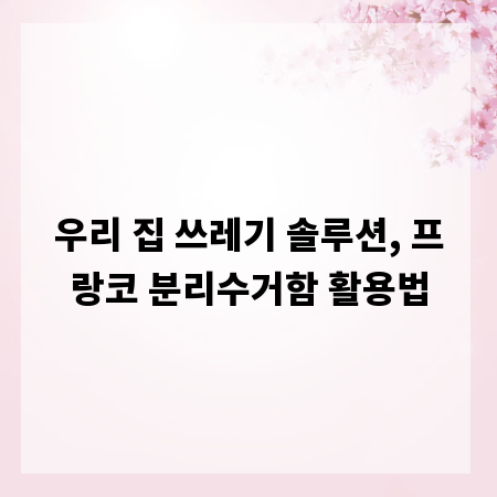 우리 집 쓰레기 솔루션, 프랑코 분리수거함 활용법