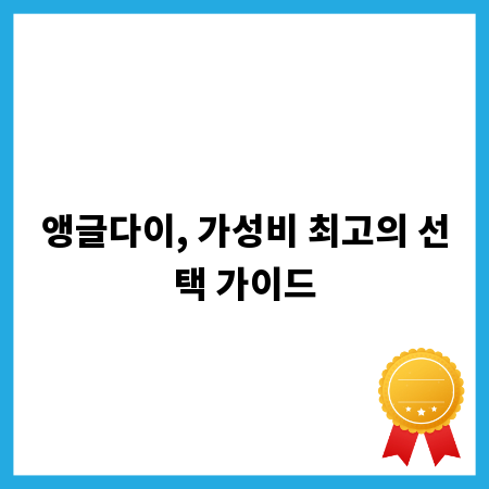 앵글다이, 가성비 최고의 선택 가이드