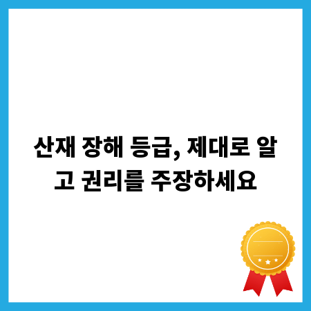 산재 장해 등급, 제대로 알고 권리를 주장하세요