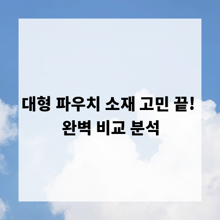 대형 파우치 소재 고민 끝! 완벽 비교 분석