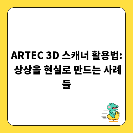 ARTEC 3D 스캐너 활용법: 상상을 현실로 만드는 사례들