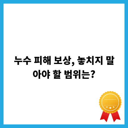 누수 피해 보상, 놓치지 말아야 할 범위는?