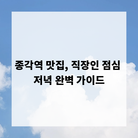 종각역 맛집, 직장인 점심 저녁 완벽 가이드