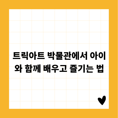 트릭아트 박물관에서 아이와 함께 배우고 즐기는 법