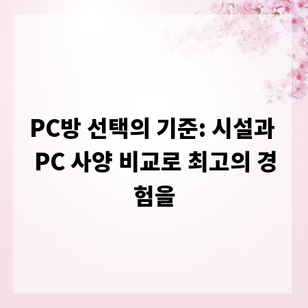 PC방 선택의 기준: 시설과 PC 사양 비교로 최고의 경험을