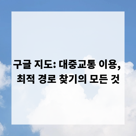 구글 지도: 대중교통 이용, 최적 경로 찾기의 모든 것
