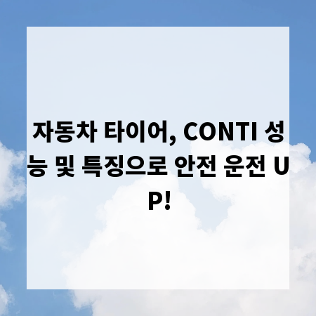 자동차 타이어, CONTI 성능 및 특징으로 안전 운전 UP!