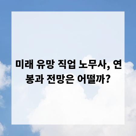 미래 유망 직업 노무사, 연봉과 전망은 어떨까?