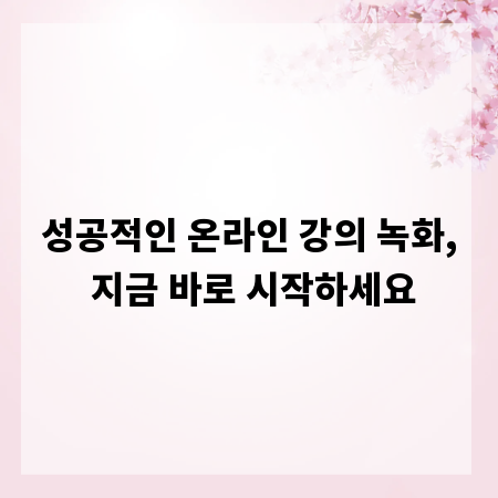 성공적인 온라인 강의 녹화, 지금 바로 시작하세요