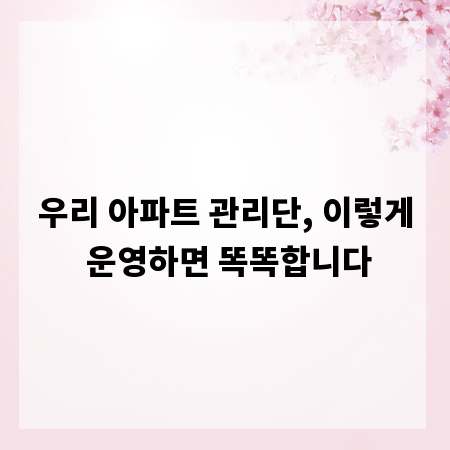 우리 아파트 관리단, 이렇게 운영하면 똑똑합니다