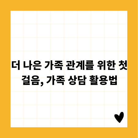 더 나은 가족 관계를 위한 첫걸음, 가족 상담 활용법
