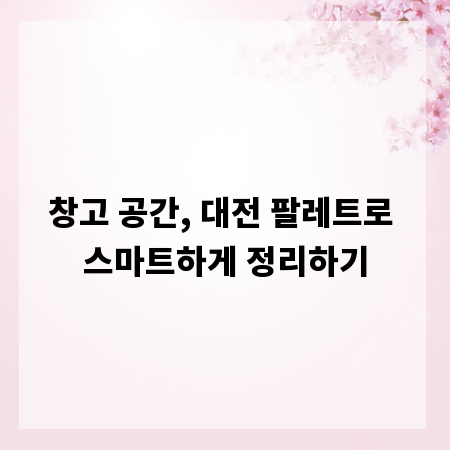 창고 공간, 대전 팔레트로 스마트하게 정리하기