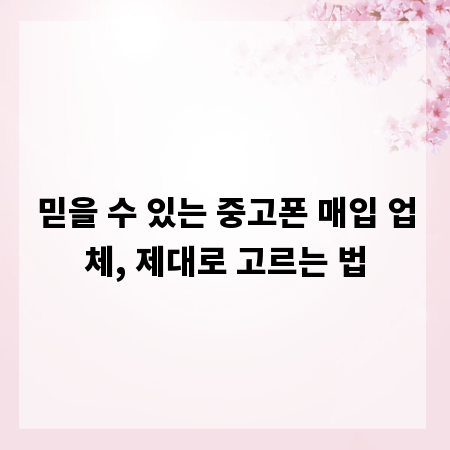 믿을 수 있는 중고폰 매입 업체, 제대로 고르는 법