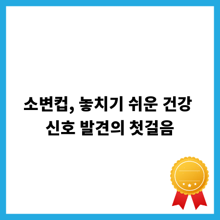 소변컵, 놓치기 쉬운 건강 신호 발견의 첫걸음
