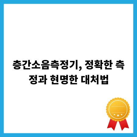 층간소음측정기, 정확한 측정과 현명한 대처법