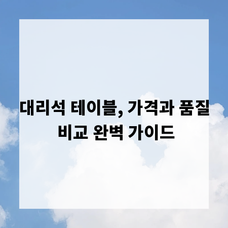 대리석 테이블, 가격과 품질 비교 완벽 가이드