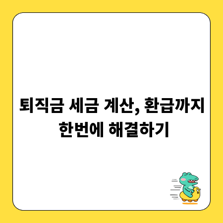 퇴직금 세금 계산, 환급까지 한번에 해결하기