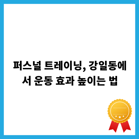 퍼스널 트레이닝, 강일동에서 운동 효과 높이는 법