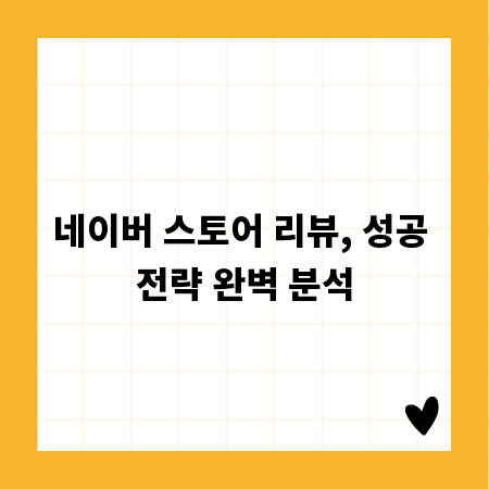 네이버 스토어 리뷰, 성공 전략 완벽 분석