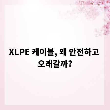 XLPE 케이블, 왜 안전하고 오래갈까?