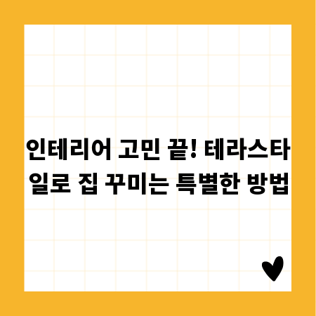 인테리어 고민 끝! 테라스타일로 집 꾸미는 특별한 방법