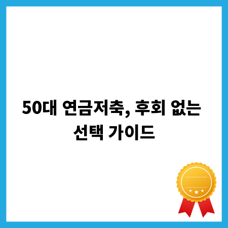 50대 연금저축, 후회 없는 선택 가이드