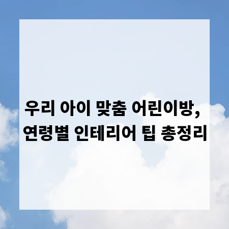 우리 아이 맞춤 어린이방, 연령별 인테리어 팁 총정리